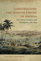Constructing the Spanish Empire in Havana: State Slavery in Defense and Development, 1762-1835 0807173940 Book Cover