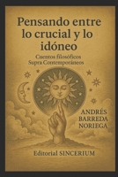 Pensando entre lo crucial y lo idóneo: Cuentos filosóficos Supra Contemporáneos (Spanish Edition) B0G48XG2XQ Book Cover