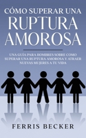 Cómo Superar una Ruptura Amorosa: Una guía para hombres sobre como superar una ruptura amorosa y atraer nuevas mujeres a tu vida null Book Cover