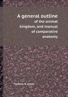 A General Outline of the Animal Kingdom, and Manual of Comparative Anatomy 1147202737 Book Cover