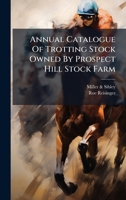 Annual Catalogue Of Trotting Stock Owned By Prospect Hill Stock Farm B0FKM5FLCR Book Cover