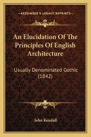 An Elucidation Of The Principles Of English Architecture: Usually Denominated Gothic 1271208679 Book Cover