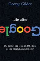 Life After Google: The Fall of Big Data and the Rise of the Blockchain Economy 1621575764 Book Cover