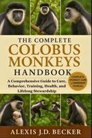 THE COMPLETE COLOBUS MONKEYS HANDBOOK: A Comprehensive Guide to Care, Behavior, Training, Health, and Lifelong Stewardship B0G5JY6CMJ Book Cover