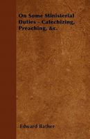 On Some Ministerial Duties: Catechizing, Preaching &C 1358720703 Book Cover
