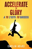 Accelerate to Glory: A to Z Keys To Success 1956775048 Book Cover