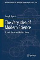The Very Idea of Modern Science: Francis Bacon and Robert Boyle 9400797753 Book Cover