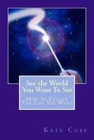 See The World You Want To See: How To Create The Life You Want 1493781383 Book Cover