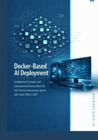 Docker-Based AI Deployment: Sandboxing Strategies and Containerized Orchestration for Self-Hosted Autonomous Agents with Local LLMs in 2026 (The OpenClaw AI Engineering Series) B0GPMV45TQ Book Cover