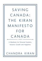 Saving Canada: the Kiran Manifesto for Canada: A Manifesto for Personal Freedom, Inclusive Growth and Happiness 1728315786 Book Cover