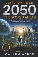 Let’s Unfold 2050: The World Ahead: Exploring the Future of Humanity, Technology, and Our Planet B0FV3FZTY4 Book Cover