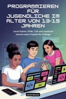 Programmieren für Jugendliche im Alter von 13-19 Jahren: Lerne Python, HTML, CSS und JavaScript anhand realer Projekte für Anfänger (German Edition) B0G5XLGMCW Book Cover