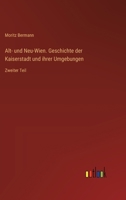 Alt- und Neu-Wien. Geschichte der Kaiserstadt und ihrer Umgebungen: Zweiter Teil (German Edition) 3368518410 Book Cover