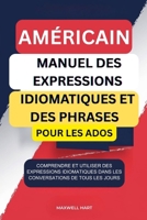 Américain Manuel Des Expressions Idiomatiques et Des Phrases Pour Les Ados: Comprendre et utiliser des expressions idiomatiques dans les conversations de tous les jours. (French Edition) B0F6CPDFHN Book Cover