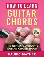 How To Learn Guitar Chords: The Ultimate Acoustic Guitar Chord Book 1533208832 Book Cover