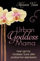 Urban Goddess Mama: How I Got My Goddess Back After Postpartum Depression 0990400700 Book Cover