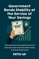 Government Bonds Stability at the Service of Your Savings: Understand, Select and Integrate Government Bonds into a High Performing Wealth Strategy to Generate Stable Income 1326386034 Book Cover