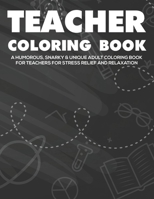 Teacher Coloring Book A Humorous, Snarky, & Unique Adult Coloring Book For Teachers: Funny Stress Relief Coloring Book For Teachers and Educators, Coloring Pages Hilarious Relatable Phrases B08GLQNLSP Book Cover