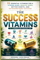 The Success Vitamins: 26 Essential Vitamins for a Strong Mind, Healthy Body, Better Habits, and Extraordinary Success B0H8D4X67B Book Cover