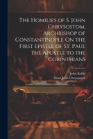 The Homilies of S. John Chrysostom, Archbishop of Constantinople On the First Epistle of St. Paul the Apostle to the Corinthians 1021344036 Book Cover