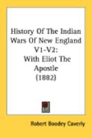 History Of The Indian Wars Of New England V1-V2: With Eliot The Apostle 1164204858 Book Cover