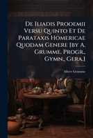 De Iliadis Prooemii Versu Quinto Et De Parataxis Homericae Quodam Genere [by A. Grumme. Progr., Gymn., Gera.].... 1247594130 Book Cover