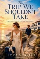 The Trip We Shouldn't Take: A Broken Wedding Destination Romance B0H1Z4NP66 Book Cover