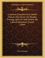 A Sermon, Preached At St. Bride's Church, Fleet Street, On Monday Evening, April 29, 1850, Before The Church Missionary Society 1164548182 Book Cover