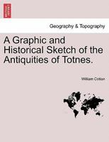 A Graphic And Historical Sketch Of The Antiquities Of Totnes 1179044126 Book Cover