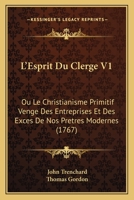 L'Esprit Du Clerg, Ou Le Christianisme Primitif Veng Des Entreprises & Des Excs de Nos Prtres Modernes; Volume 1 0274847728 Book Cover