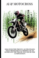 AI & MOTOCROSS: Discover the Proven AI Strategies That Professional Riders Use to Dominate the Track and Crush the Competition B0DVCGTYRD Book Cover