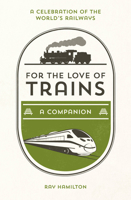 For the Love of Trains: A Celebration of the World's Railways 1786852691 Book Cover