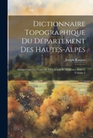 Dictionnaire Topographique Du Département Des Hautes-Alpes: Comprenant Les Noms De Lieu Aciens Et Modernes, Issue 6, volume 2 1021626821 Book Cover