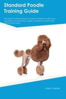 Standard Poodle Training Guide Standard Poodle Training Includes: Standard Poodle Tricks, Socializing, Housetraining, Agility, Obedience, Behavioral Training and More 1526913585 Book Cover