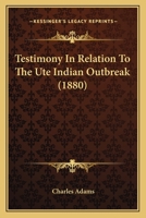 Testimony In Relation To The Ute Indian Outbreak (1880) 0548627371 Book Cover