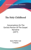The Holy Childhood [of Jesus Christ] Conversations on the Earliest Portion of the Gospel Narrative 1120035635 Book Cover