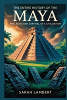 The Entire History of the Maya: Rise, ruin, and survival of a civilization B0FQPJXGTV Book Cover
