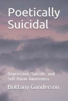 Poetically Suicidal : Depression, Suicide, and Self-Harm Awareness 1731372302 Book Cover