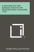 A History of the German Society of Pennsylvania, Founded 1764 1258466635 Book Cover