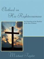 Clothed in His Righteousness: An Unveiling of the Realities of the New Creation 1434385582 Book Cover