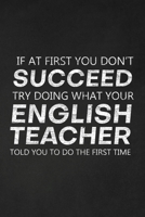 If At First You Don't Succeed Try Doing What Your English Teacher Told You To Do The First Time: Thank You Gift For English Teacher Great for Teacher Appreciation 1697444482 Book Cover