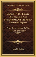Manual of the Botany (Phaenogamia and Pteridophyta) of the Rocky Mountain Region, from New Mexico to 0548642974 Book Cover