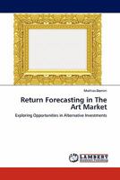 Return Forecasting in The Art Market: Exploring Opportunities in Alternative Investments 3844398058 Book Cover