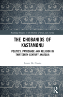 The Chobanids of Kastamonu: Politics, Patronage and Religion in Thirteenth-Century Anatolia 1138494763 Book Cover