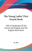 The Young Ladies' First French Book: With A Vocabulary Of The French And English And The English And French 1163601438 Book Cover