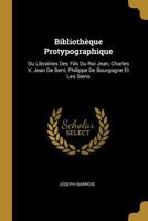 Biblioth�que Protypographique: Ou Librairies Des Fils Du Roi Jean, Charles V, Jean de Berri, Philippe de Bourgogne Et Les Siens 0270360352 Book Cover