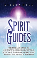 Spirit Guides: The Ultimate Guide to Contacting and Communicating with Your Guardian Angels, Spirit Animals, Archangels, and More B0BP88SKWT Book Cover
