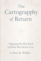 The Cartography of Return: Mapping the Way Back to What Was Never Lost B0F9TBX92H Book Cover