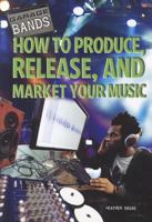 How to Produce, Release, and Market Your Music 1448856620 Book Cover