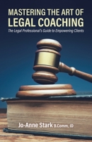 Mastering the Art of Legal Coaching: The Legal Professional's Guide to Empowering Clients 0228829712 Book Cover